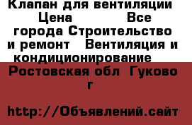 Клапан для вентиляции › Цена ­ 5 000 - Все города Строительство и ремонт » Вентиляция и кондиционирование   . Ростовская обл.,Гуково г.